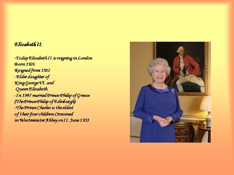 Elizabeth II.  -Today Elizabeth II.is reigning in London Born:1926 Reigned from:1952 -Elder daughter